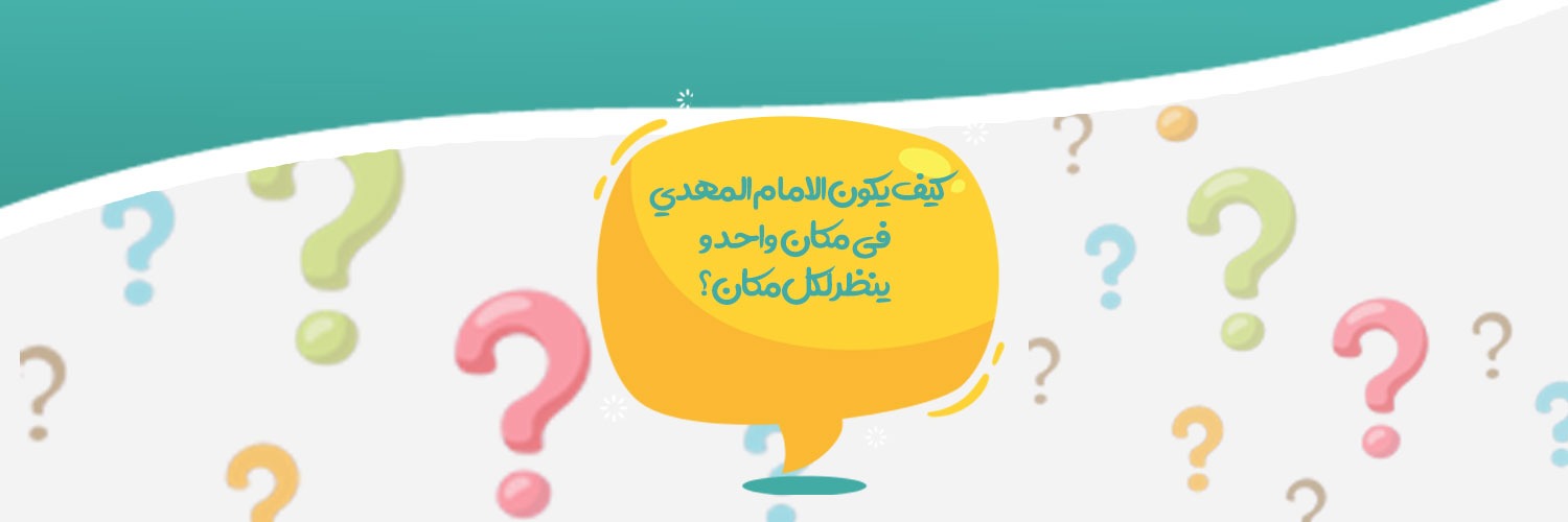 كيف يكون الامام المهدي في مكان واحد وينظر لكل مكان؟